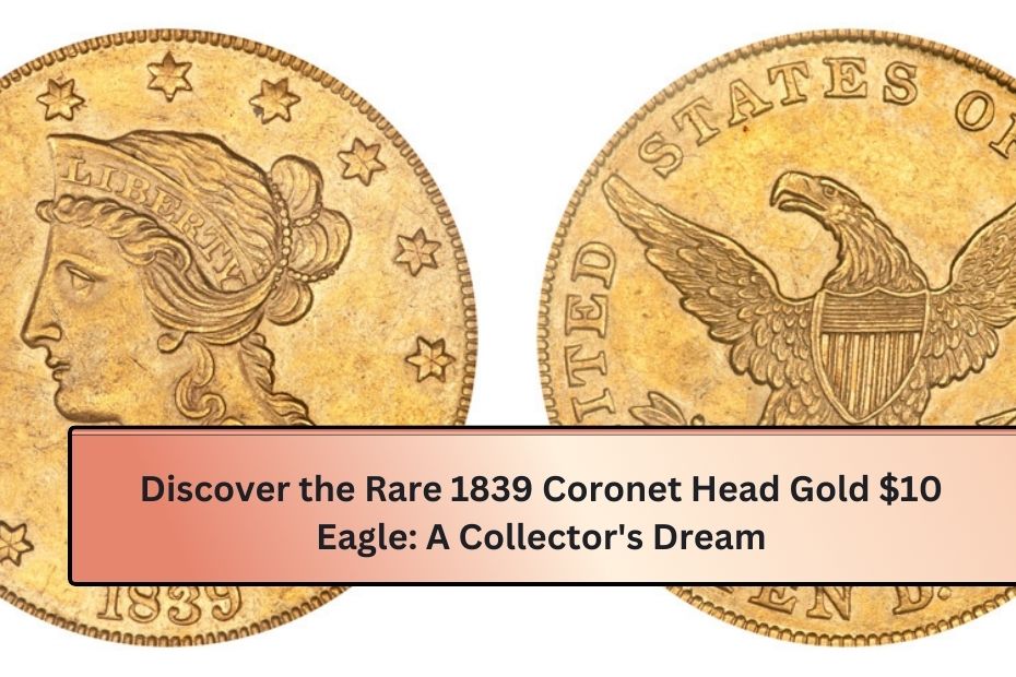 Discover the Rare 1839 Coronet Head Gold $10 Eagle: A Collector's Dream