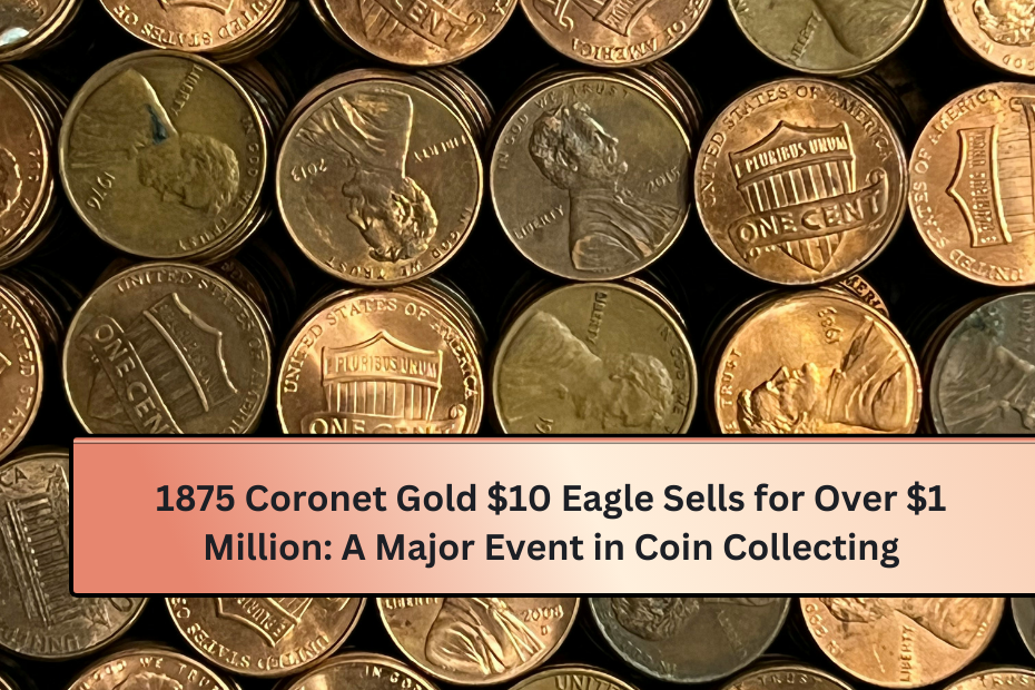 1875 Coronet Gold $10 Eagle Sells for Over $1 Million A Major Event in Coin Collecting