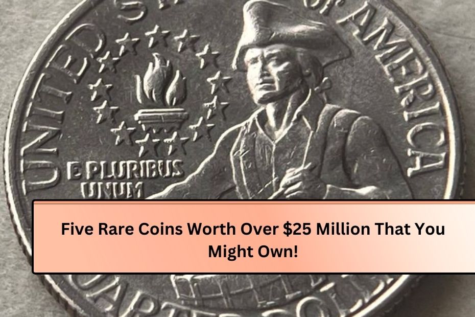 Five Rare Coins Worth Over $25 Million That You Might Own!