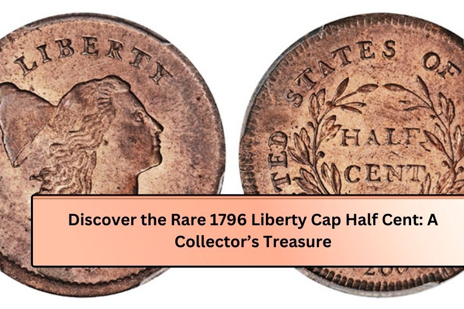 Discover the Rare 1796 Liberty Cap Half Cent: A Collector’s Treasure