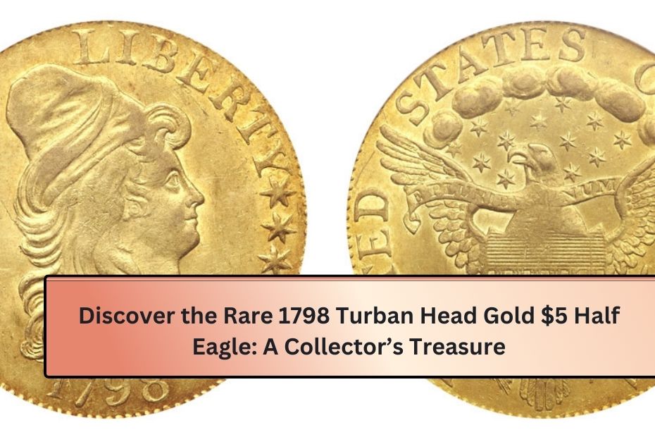 Discover the Rare 1798 Turban Head Gold $5 Half Eagle: A Collector’s Treasure