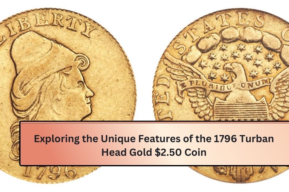 Exploring the Unique Features of the 1796 Turban Head Gold $2.50 Coin