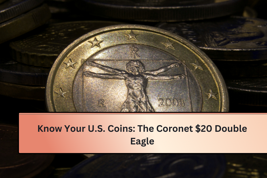 Know Your U.S. Coins The Coronet $20 Double Eagle