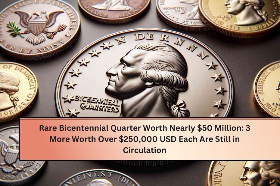 Rare Bicentennial Quarter Worth Nearly $50 Million 3 More Worth Over $250,000 USD Each Are Still in Circulation