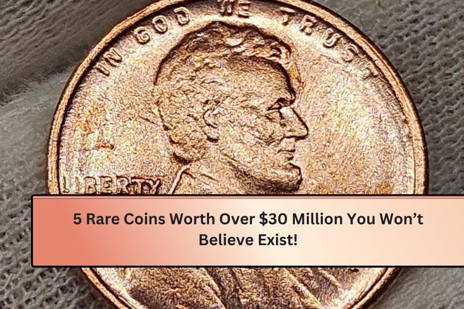 5 Rare Coins Worth Over $30 Million You Won’t Believe Exist!