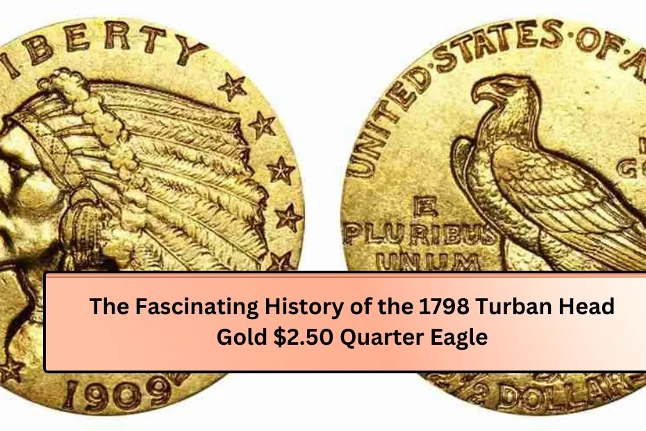 The Fascinating History of the 1798 Turban Head Gold $2.50 Quarter Eagle