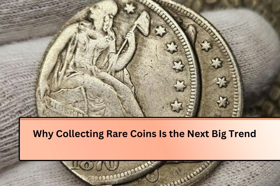 Why Collecting Rare Coins Is the Next Big Trend