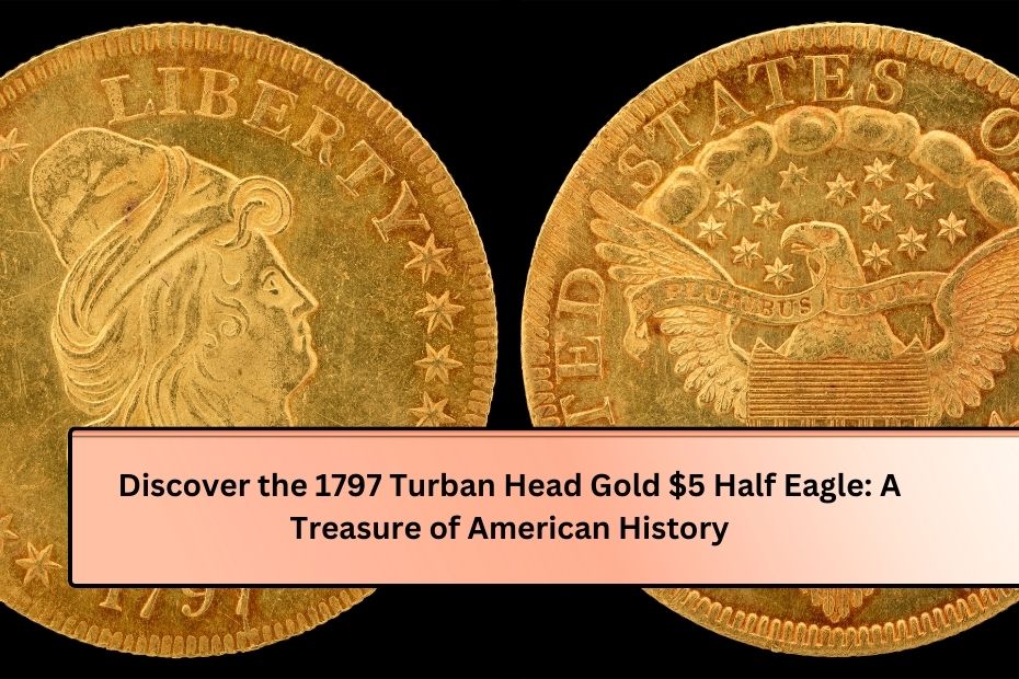 Discover the 1797 Turban Head Gold $5 Half Eagle: A Treasure of American History