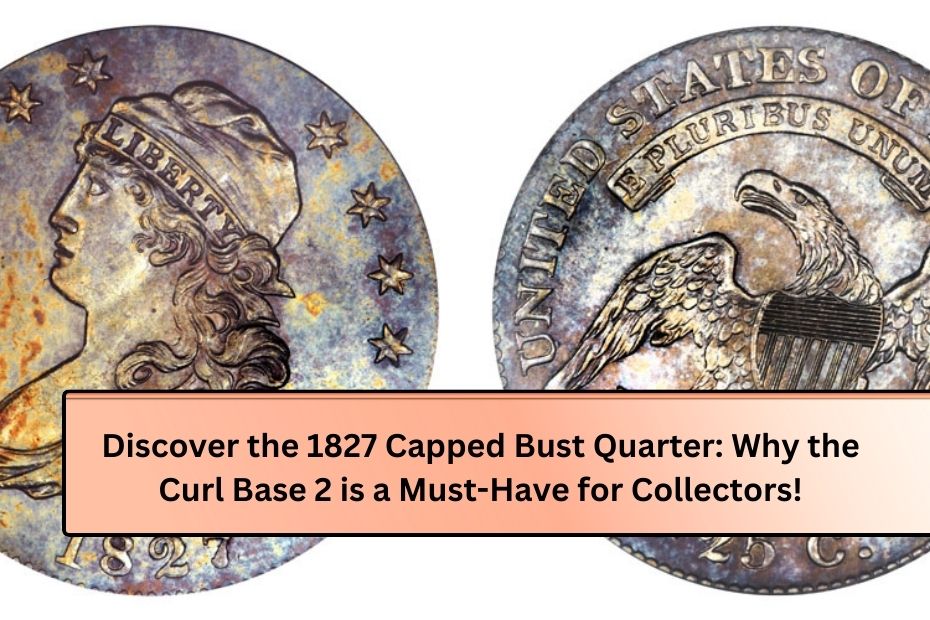 Discover the 1827 Capped Bust Quarter: Why the Curl Base 2 is a Must-Have for Collectors!